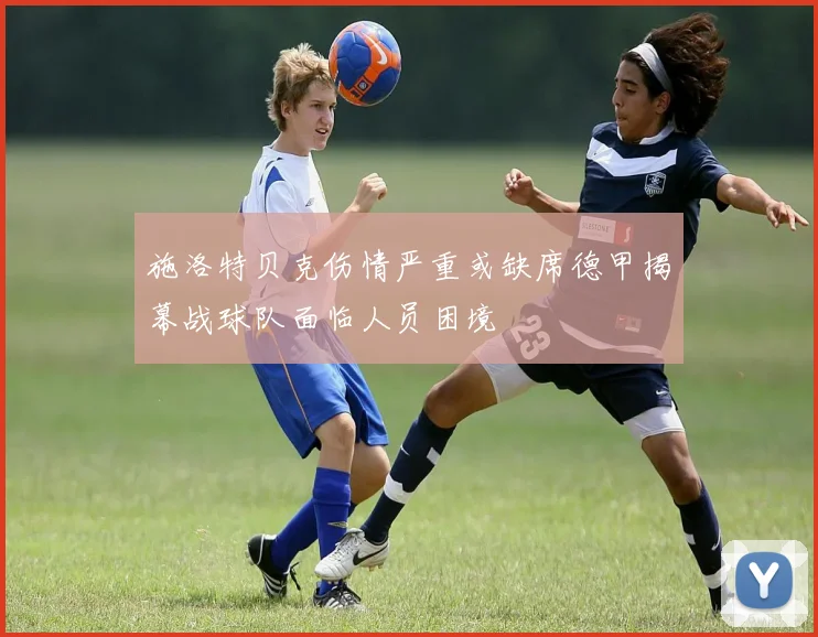 施洛特贝克伤情严重或缺席德甲揭幕战球队面临人员困境