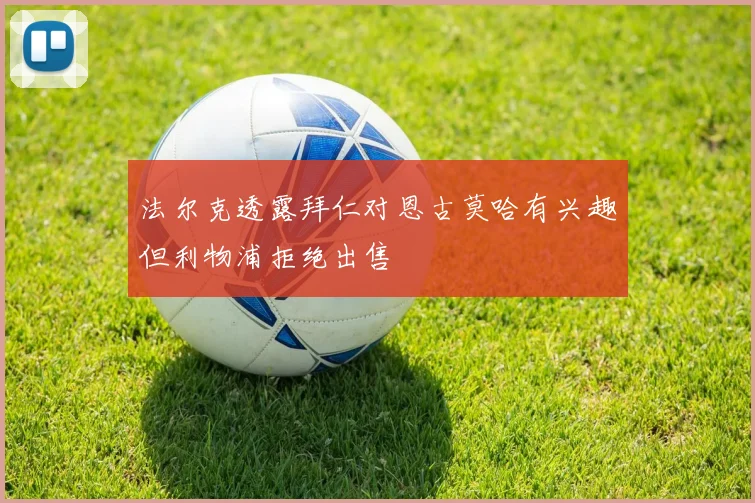 法尔克透露拜仁对恩古莫哈有兴趣但利物浦拒绝出售