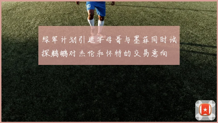 绿军计划引进字母哥与墨菲同时试探鹈鹕对杰伦和怀特的交易意向