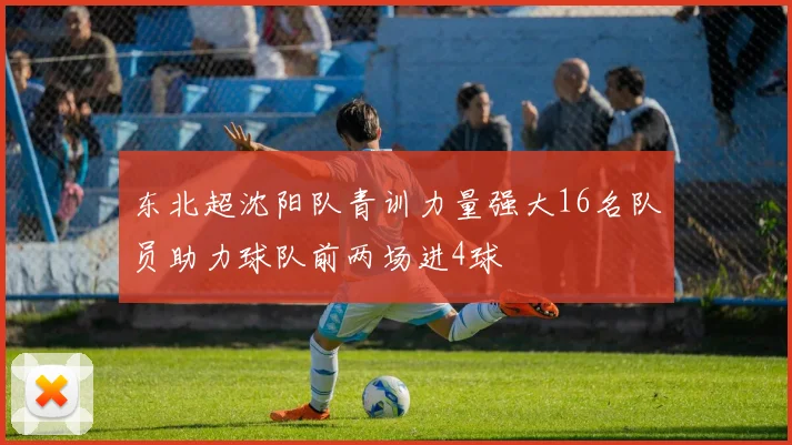 东北超沈阳队青训力量强大16名队员助力球队前两场进4球