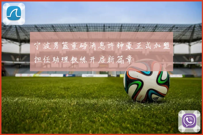 宁波男篮重磅消息许钟豪正式加盟担任助理教练开启新篇章