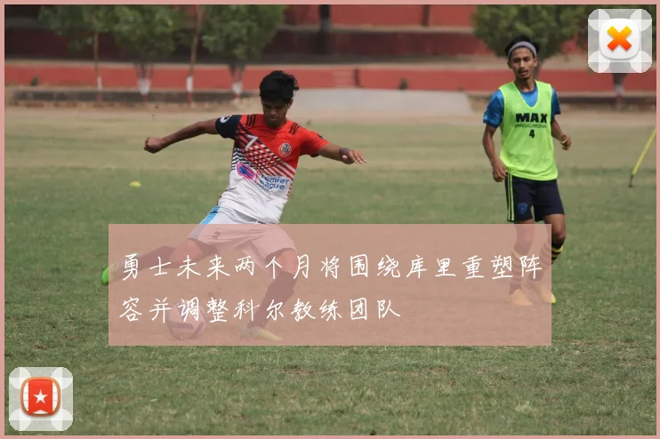勇士未来两个月将围绕库里重塑阵容并调整科尔教练团队