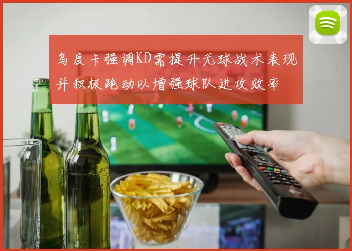 乌度卡强调KD需提升无球战术表现并积极跑动以增强球队进攻效率