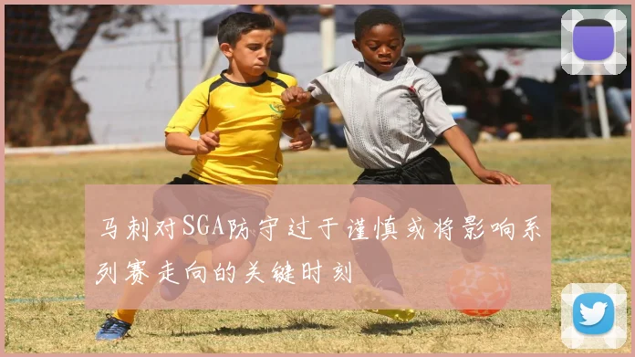 马刺对SGA防守过于谨慎或将影响系列赛走向的关键时刻