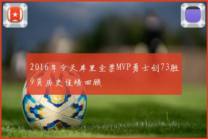 2016年今天库里全票MVP勇士创73胜9负历史佳绩回顾