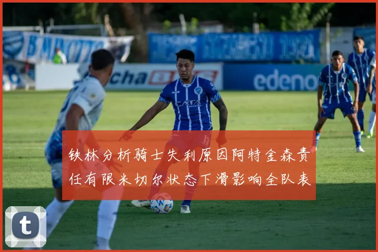 铁林分析骑士失利原因阿特金森责任有限米切尔状态下滑影响全队表现