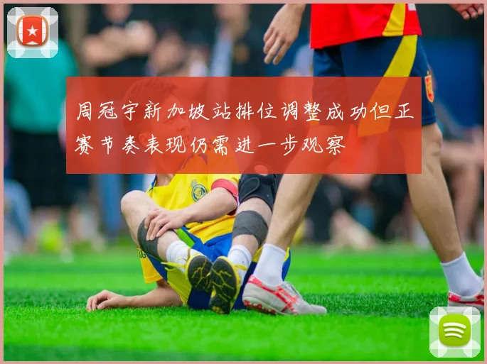 周冠宇新加坡站排位调整成功但正赛节奏表现仍需进一步观察