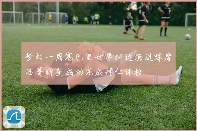 梦幻一周赛巴里世界杯连场进球摩洛哥新星成功完成拜仁体检