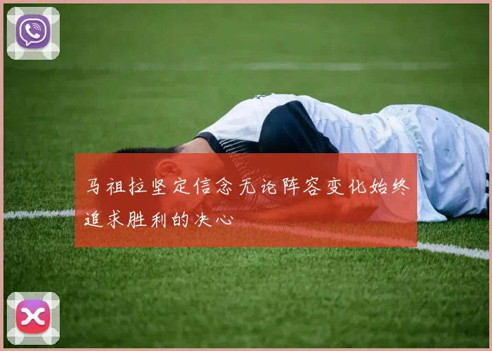 马祖拉坚定信念无论阵容变化始终追求胜利的决心