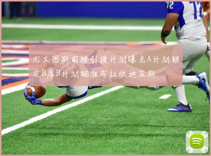 尤文图斯前腰引援计划曝光A计划锁定B席B计划瞄准布拉欣迪亚斯