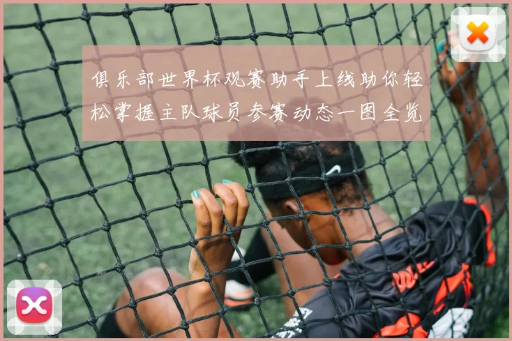 俱乐部世界杯观赛助手上线助你轻松掌握主队球员参赛动态一图全览