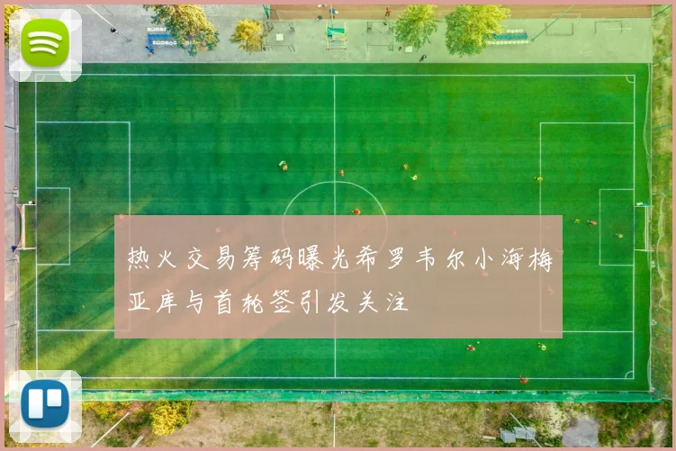 热火交易筹码曝光希罗韦尔小海梅亚库与首轮签引发关注